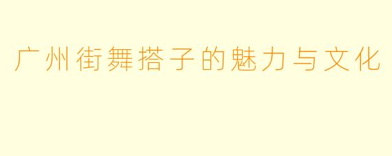 广州街舞搭子的魅力与文化