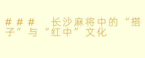 ### 长沙麻将中的“搭子”与“红中”文化