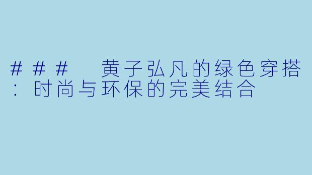 ### 黄子弘凡的绿色穿搭：时尚与环保的完美结合