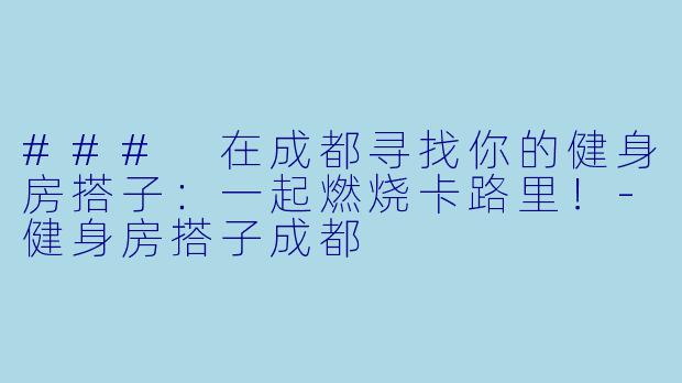 ### 在成都寻找你的健身房搭子：一起燃烧卡路里！