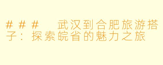 ### 武汉到合肥旅游搭子：探索皖省的魅力之旅