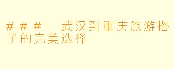 ### 武汉到重庆旅游搭子的完美选择