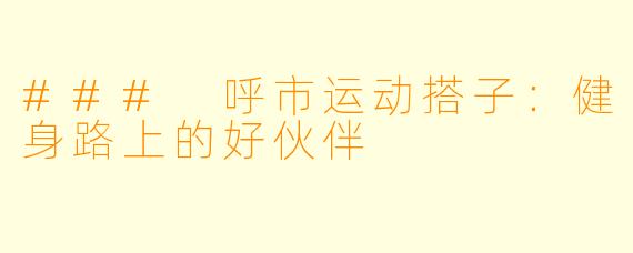 ### 呼市运动搭子：健身路上的好伙伴