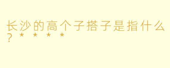 长沙的高个子搭子是指什么?****