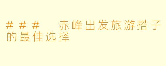 ### 赤峰出发旅游搭子的最佳选择
