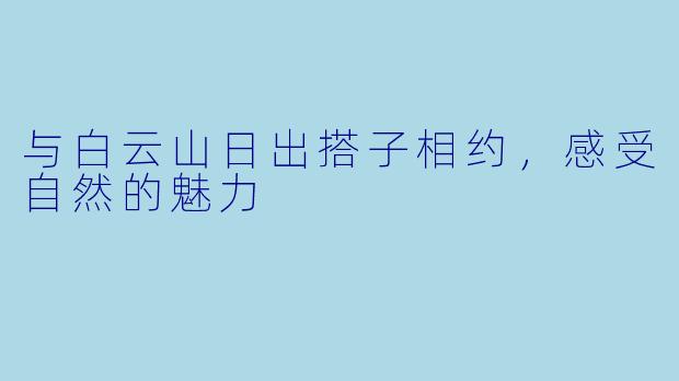 与白云山日出搭子相约，感受自然的魅力
