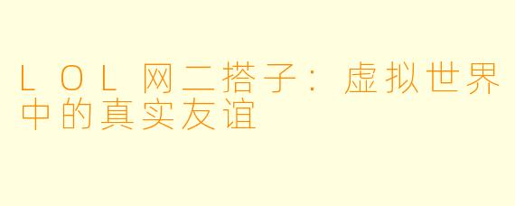 LOL网二搭子：虚拟世界中的真实友谊