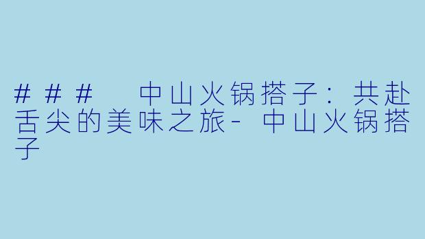 ### 中山火锅搭子：共赴舌尖的美味之旅