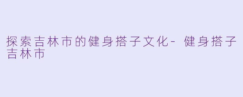 探索吉林市的健身搭子文化