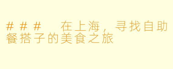 ### 在上海，寻找自助餐搭子的美食之旅