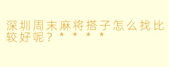 深圳周末麻将搭子怎么找比较好呢？****