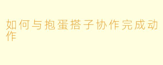 如何与抱蛋搭子协作完成动作