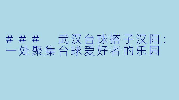 ### 武汉台球搭子汉阳:一处聚集台球爱好者的乐园