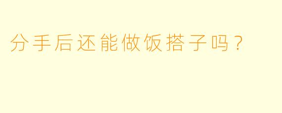 分手后还能做饭搭子吗？