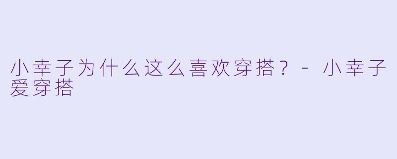 小幸子为什么这么喜欢穿搭？-小幸子爱穿搭
