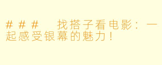 ### 找搭子看电影：一起感受银幕的魅力！
