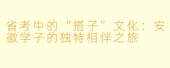 省考中的“搭子”文化：安徽学子的独特相伴之旅
