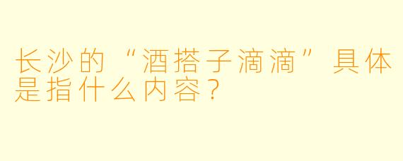 长沙的“酒搭子滴滴”具体是指什么内容？