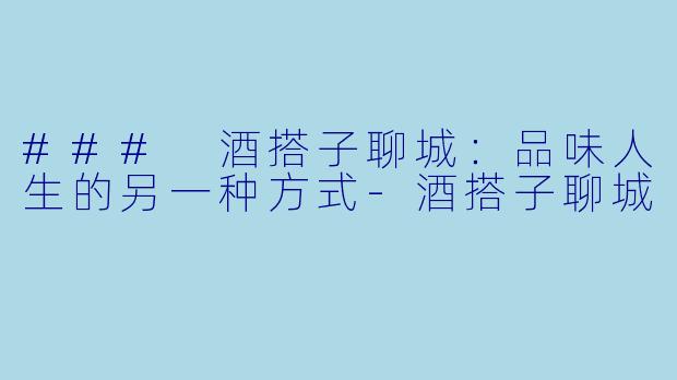 ### 酒搭子聊城：品味人生的另一种方式
