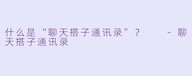 什么是“聊天搭子通讯录”？  