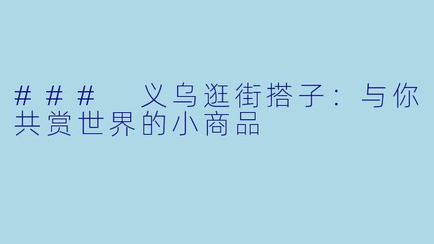 ### 义乌逛街搭子：与你共赏世界的小商品