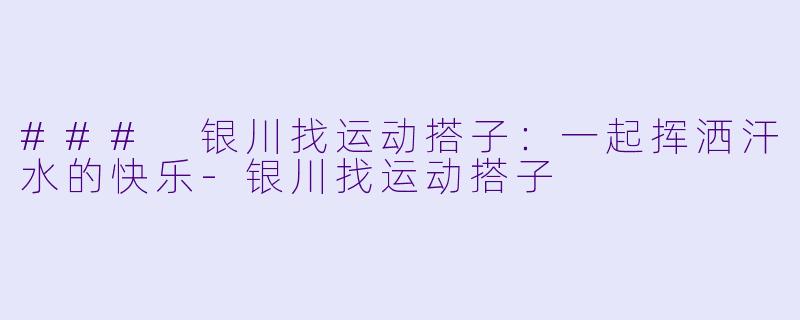 ### 银川找运动搭子：一起挥洒汗水的快乐-银川找运动搭子