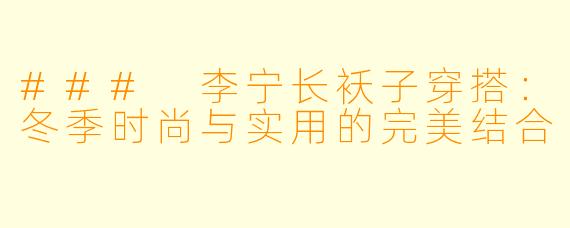 ### 李宁长袄子穿搭：冬季时尚与实用的完美结合