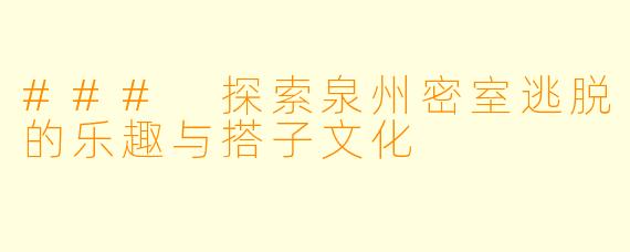 ### 探索泉州密室逃脱的乐趣与搭子文化