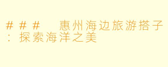 ### 惠州海边旅游搭子:探索海洋之美