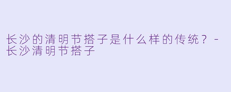 长沙的清明节搭子是什么样的传统？