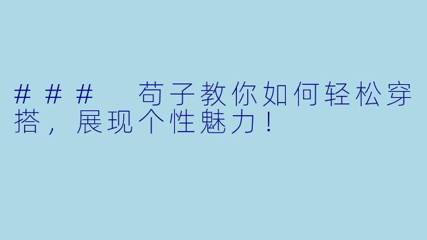 ### 苟子教你如何轻松穿搭，展现个性魅力！