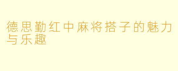 德思勤红中麻将搭子的魅力与乐趣
