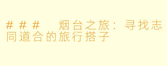 ### 烟台之旅：寻找志同道合的旅行搭子