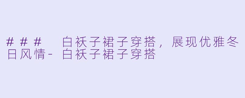 ### 白袄子裙子穿搭，展现优雅冬日风情