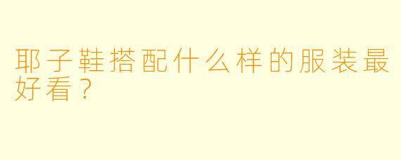 耶子鞋搭配什么样的服装最好看?