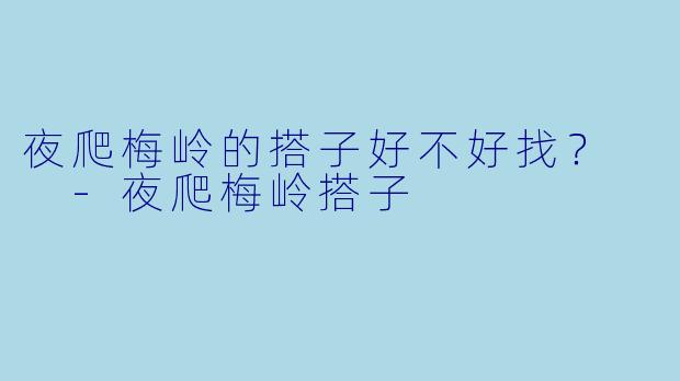 夜爬梅岭的搭子好不好找？  -夜爬梅岭搭子