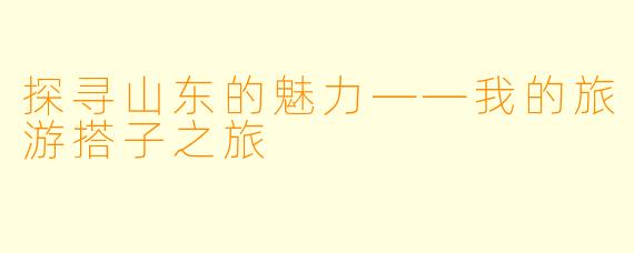 探寻山东的魅力——我的旅游搭子之旅