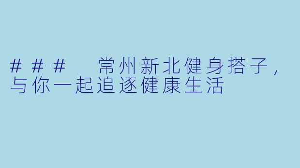 ### 常州新北健身搭子,与你一起追逐健康生活
