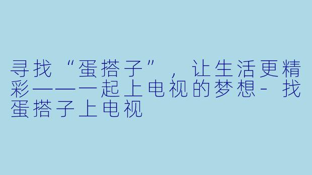 寻找“蛋搭子”，让生活更精彩——一起上电视的梦想-找蛋搭子上电视