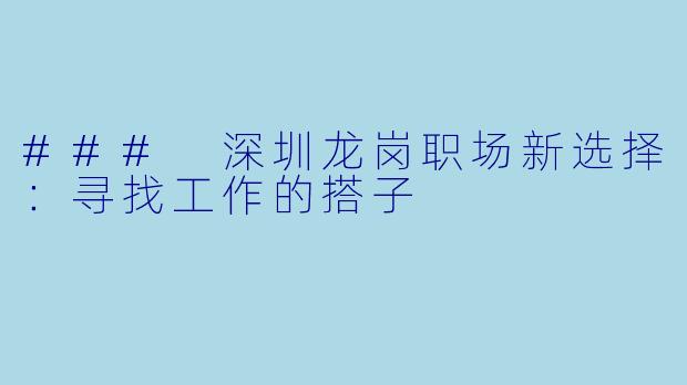### 深圳龙岗职场新选择：寻找工作的搭子