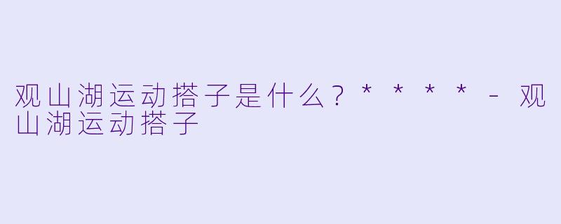 观山湖运动搭子是什么？****-观山湖运动搭子
