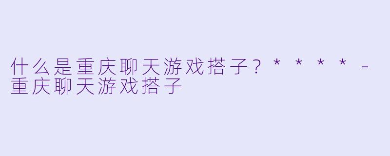 什么是重庆聊天游戏搭子？****