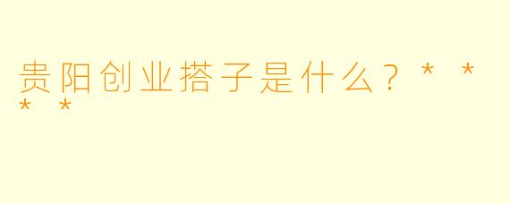 贵阳创业搭子是什么?****