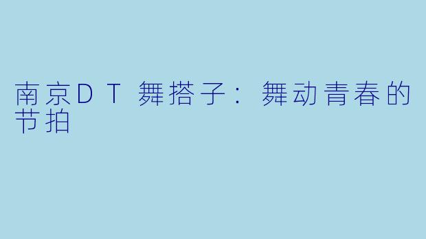 南京DT舞搭子：舞动青春的节拍