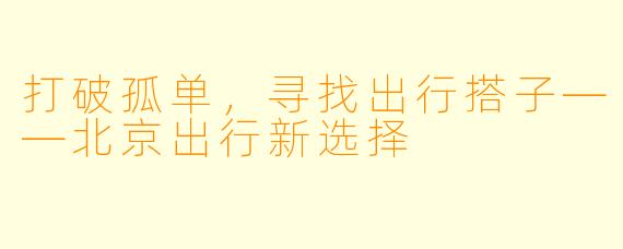 打破孤单，寻找出行搭子——北京出行新选择