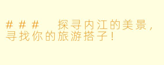 ### 探寻内江的美景,寻找你的旅游搭子!