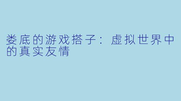 娄底的游戏搭子:虚拟世界中的真实友情