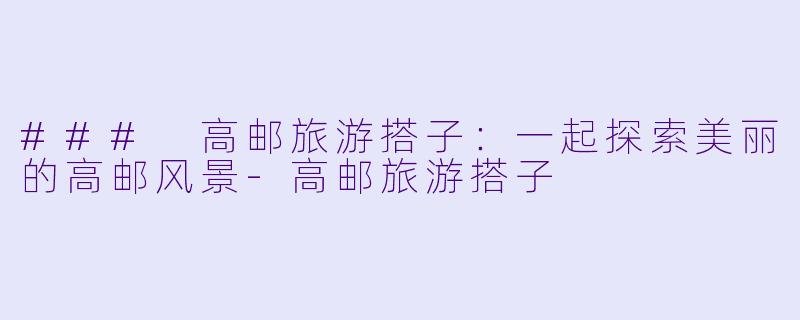 ### 高邮旅游搭子：一起探索美丽的高邮风景-高邮旅游搭子
