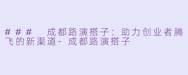 ### 成都路演搭子：助力创业者腾飞的新渠道-成都路演搭子