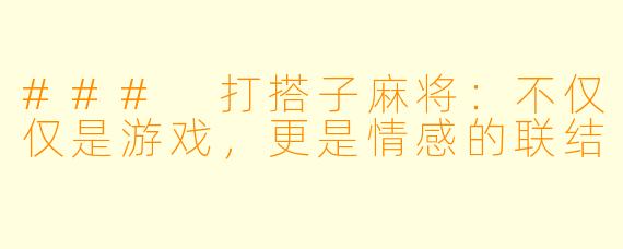 ### 打搭子麻将：不仅仅是游戏，更是情感的联结